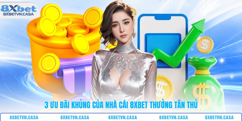 3 ưu đãi khủng của nhà cái 8XBET thưởng tân thủ 