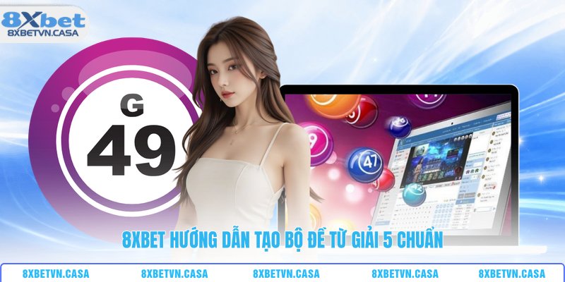 8XBET hướng dẫn tạo bộ đề từ giải 5 chuẩn