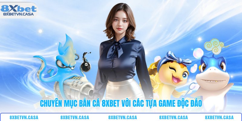 Chuyên mục bắn cá 8XBET với các tựa game độc đáo