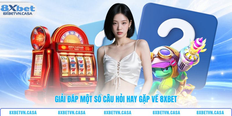 Giải đáp một số câu hỏi hay gặp về 8XBET 