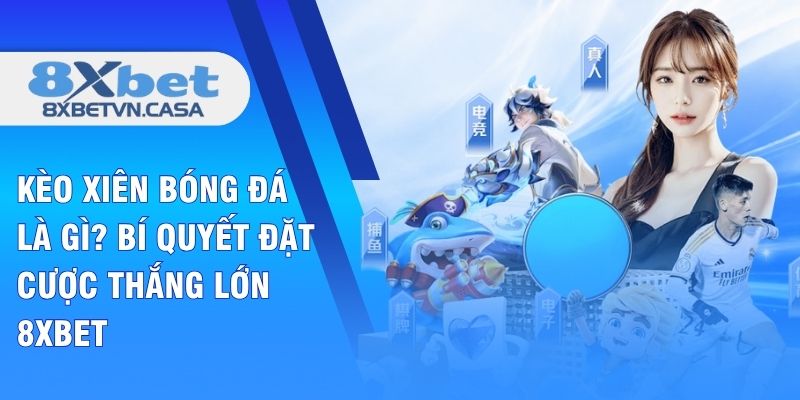 Kèo Xiên Bóng Đá Là Gì? Bí Quyết Đặt Cược Thắng Lớn 8XBET