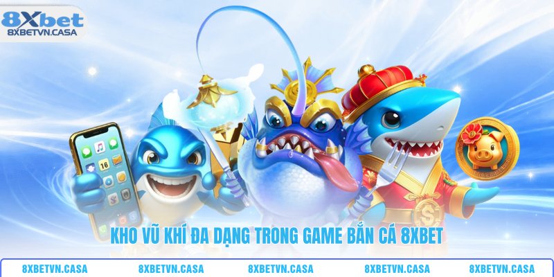 Kho vũ khí đa dạng trong game bắn cá 8XBET