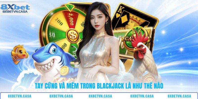 Tay cứng và mềm trong blackjack là như thế nào