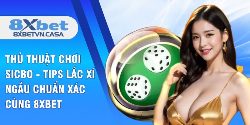 Thủ Thuật Chơi Sicbo - Tips Lắc Xí Ngầu Chuẩn Xác Cùng 8XBET
