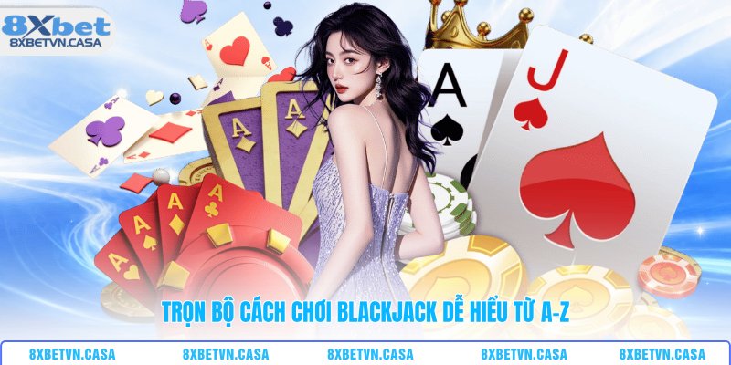 Trọn bộ cách chơi blackjack dễ hiểu từ A-Z